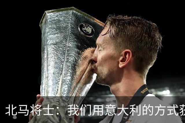 北马将士：我们用意大利的方式获胜 能赢葡萄牙