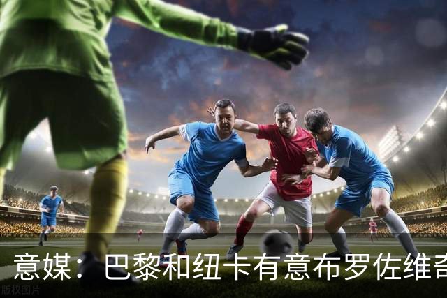 意媒：巴黎和纽卡有意布罗佐维奇 但球员想要留队