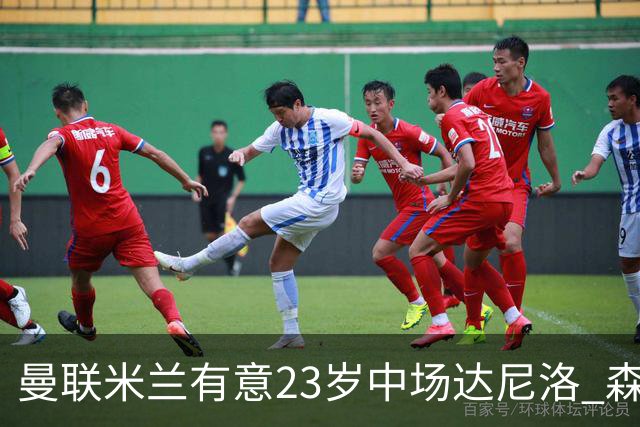 曼联米兰有意23岁中场达尼洛 森林要价约4000万欧