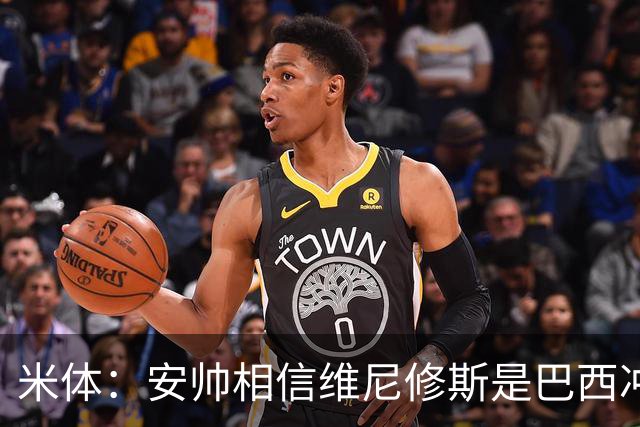 米体：安帅相信维尼修斯是巴西冲冠核心 回皇马需跟穆帅把话说开