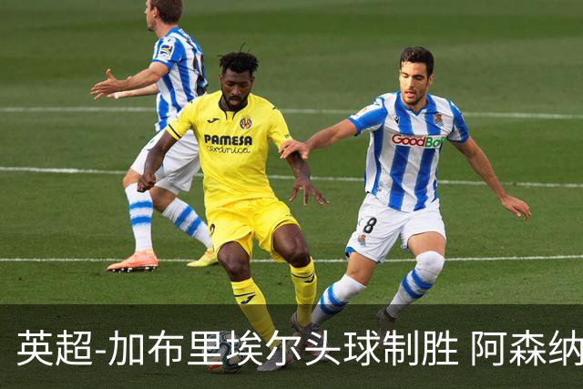 英超-加布里埃尔头球制胜 阿森纳1-0热刺