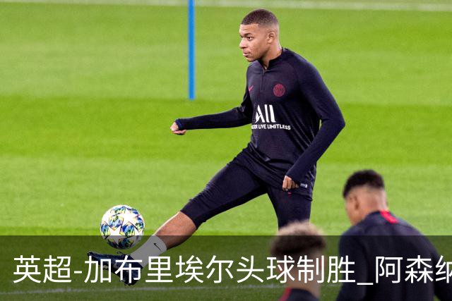 英超-加布里埃尔头球制胜 阿森纳1-0热刺